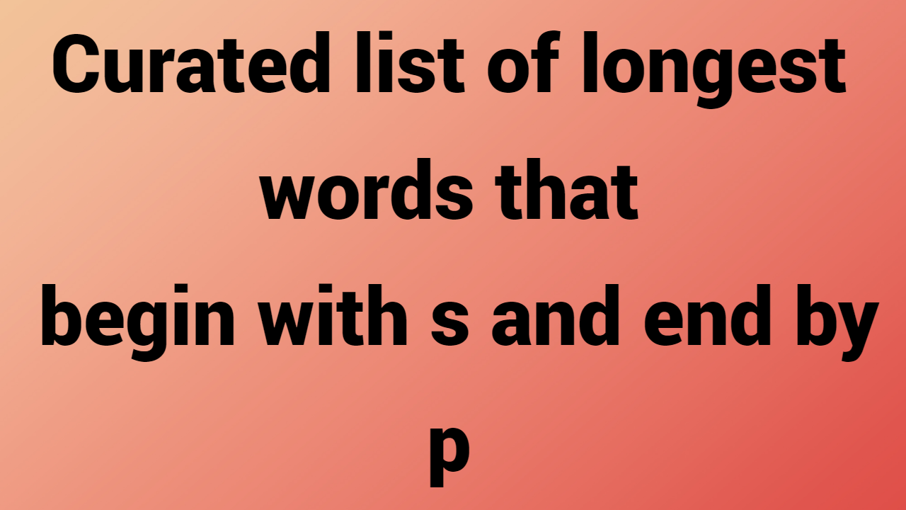 Curated list of the longest words that begin with s and end with p