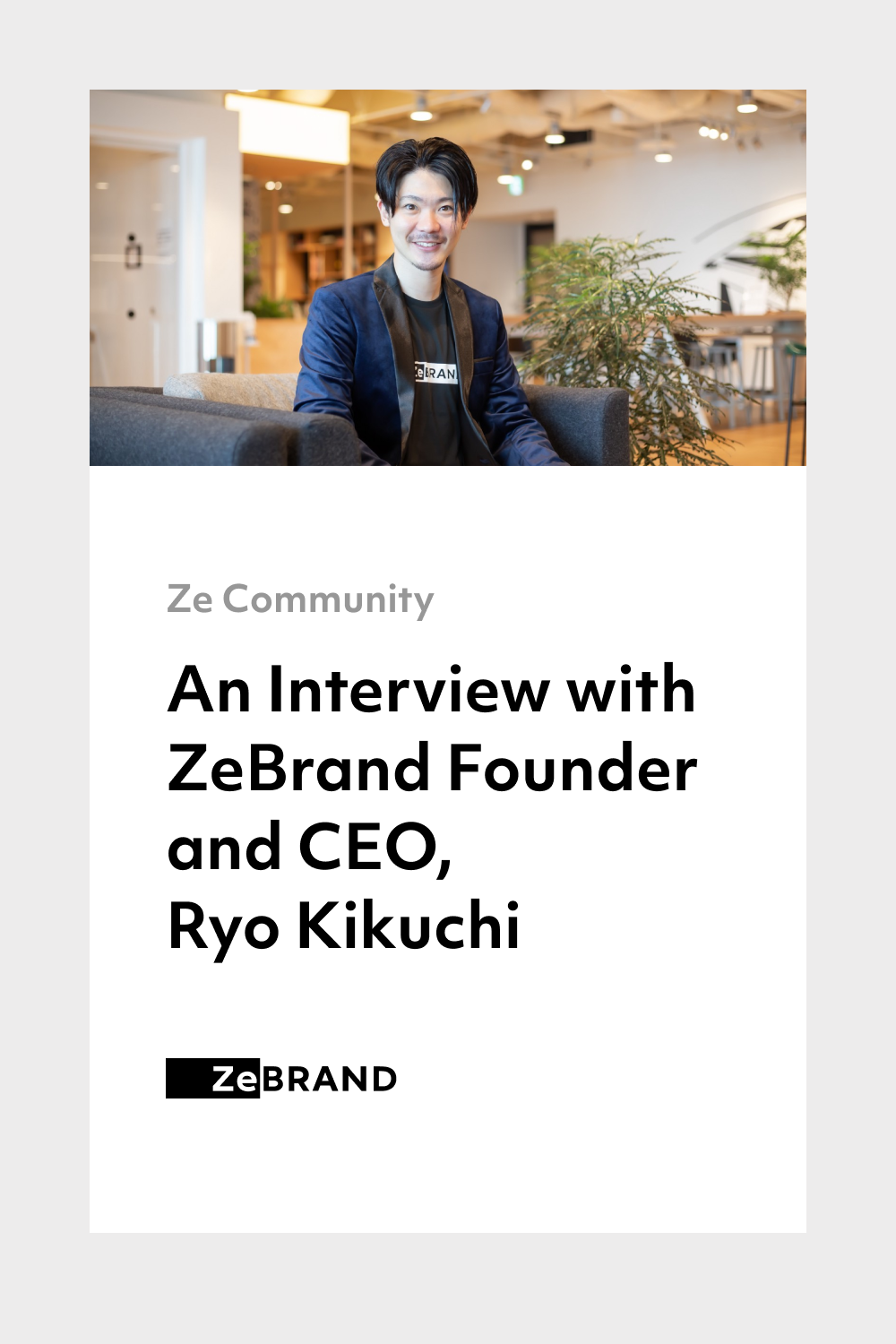 The Founder and CEO of ZeBrand, Ryo Kikuchi, is sitting in the middle of the room.