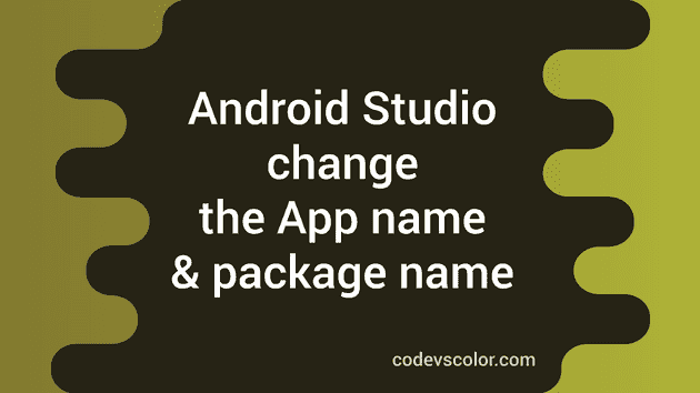 How to change the App name and package name in Android Studio - CodeVsColor
