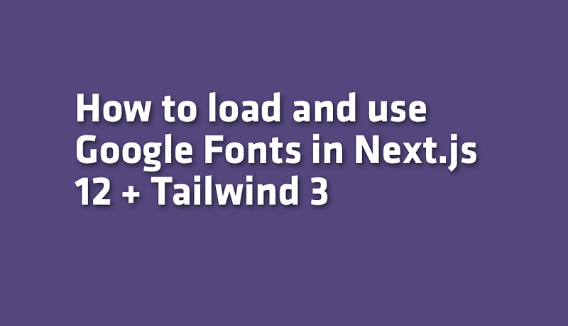 How to load and use Google Fonts in Next.js 12 + Tailwind 3