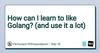 How can I learn to like Golang? (and use it a lot)