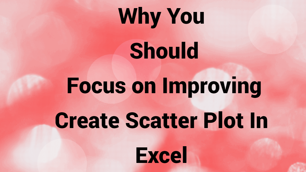 Why You Should Focus on Improving Create Scatter Plot In Excel