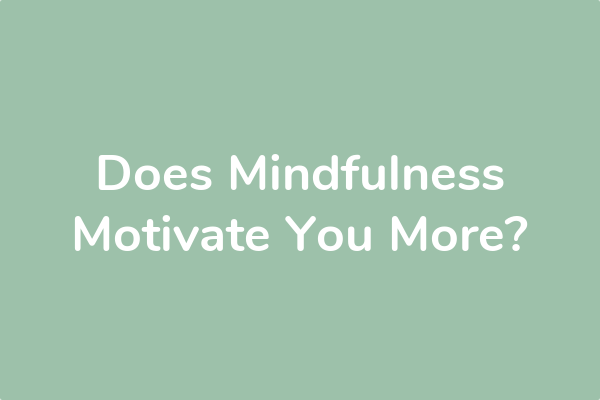 Does Mindfulness Motivate You More?