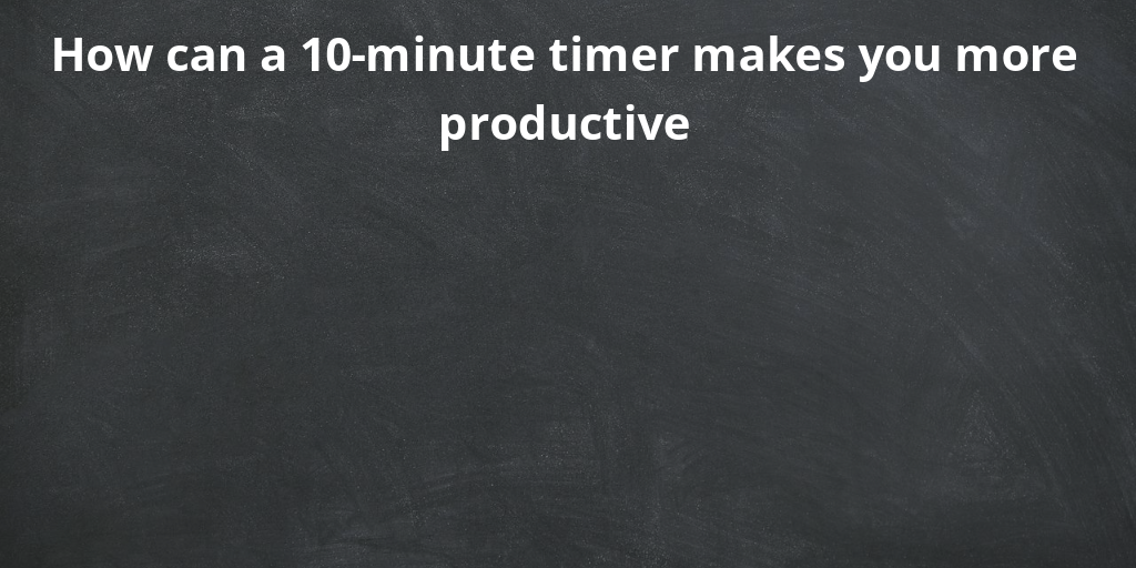 How can a 10-minute timer makes you more productive