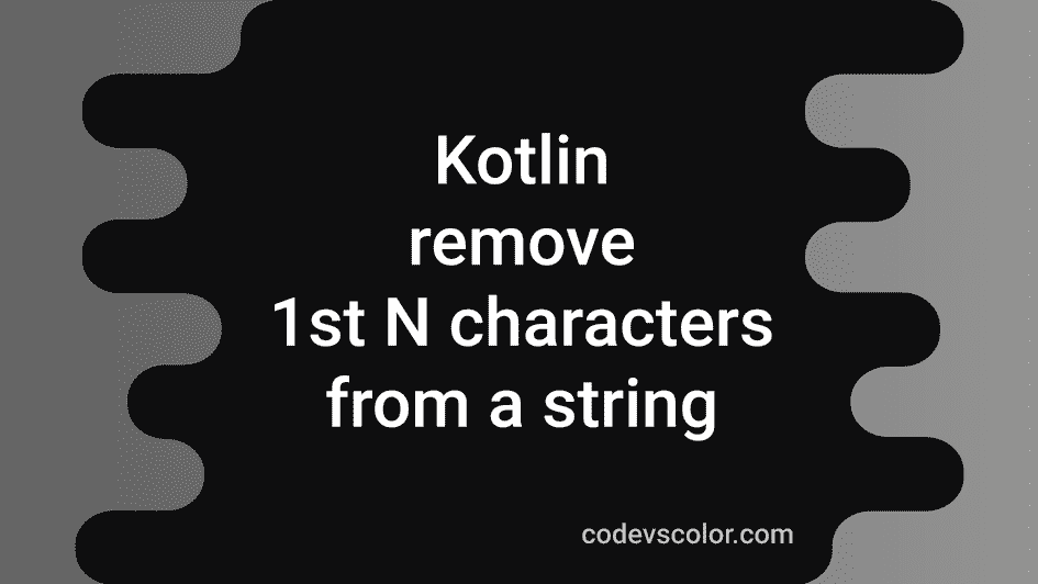 how-to-remove-the-first-n-characters-from-a-string-in-kotlin-codevscolor