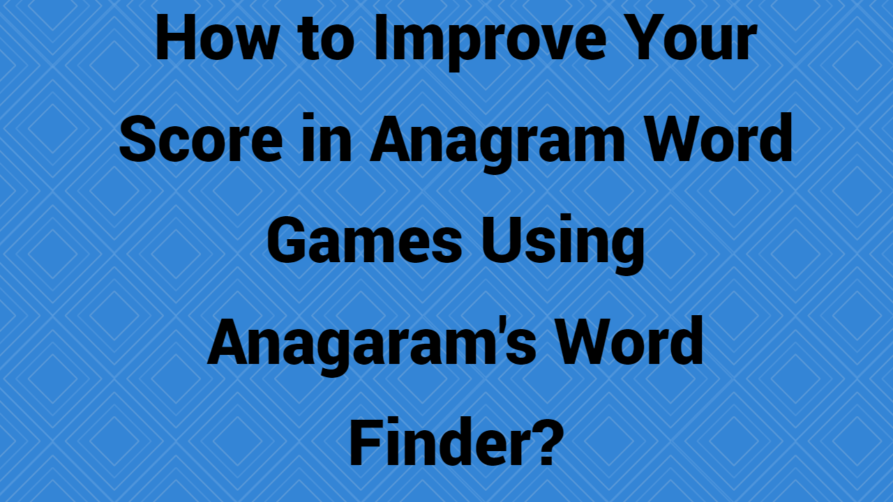 How to Improve Your Score in Anagram Word Games Using Anagaram's Word Finder?