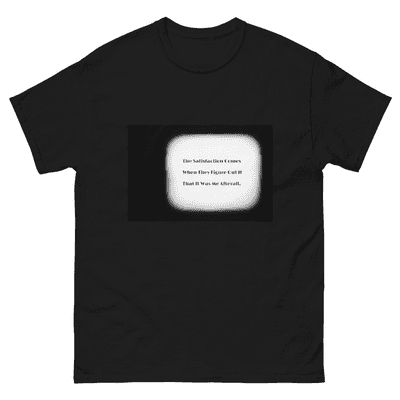 "The Satisfaction Comes When They Figure Out It Was Me After All" (Unisex, Black T-Shirt)