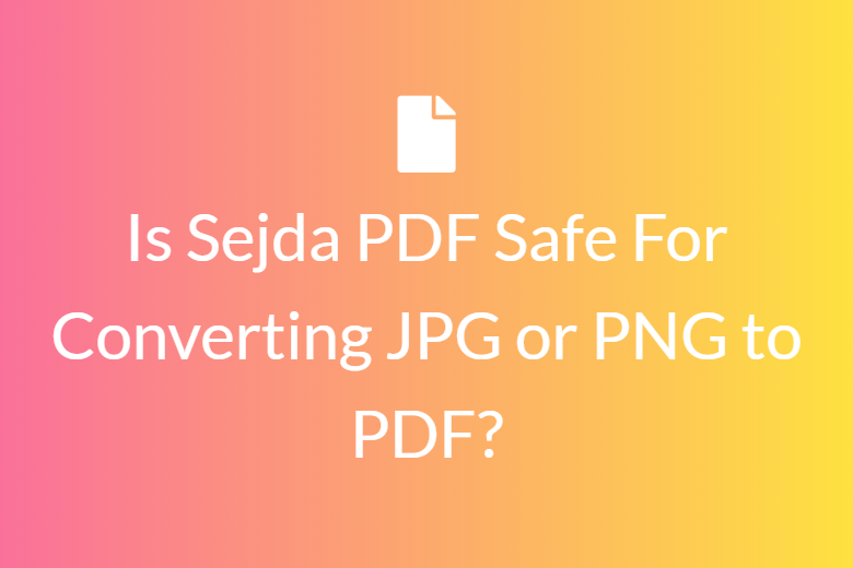 Is Sejda PDF Safe For Converting JPG or PNG to PDF?