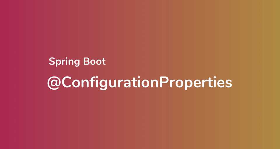 Spring Boot @ConfigurationProperties: Binding external configurations to POJO classes