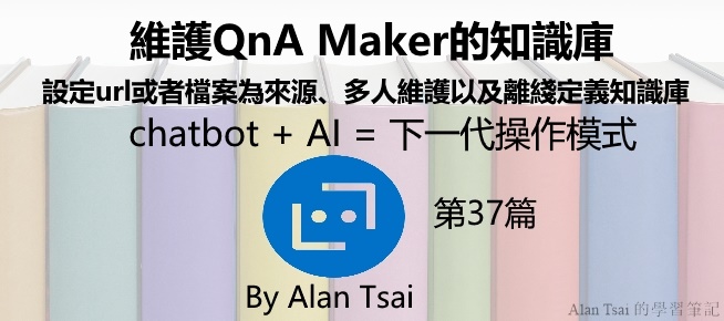 [chatbot + AI = 下一代操作模式][37]維護QnA Maker的知識庫 - 設定url或者檔案為來源、多人維護以及離綫定義知識庫.jpg