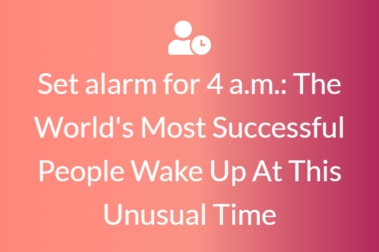 Set alarm for 4 a.m.: The World's Most Successful People Wake Up At This Unusual Time