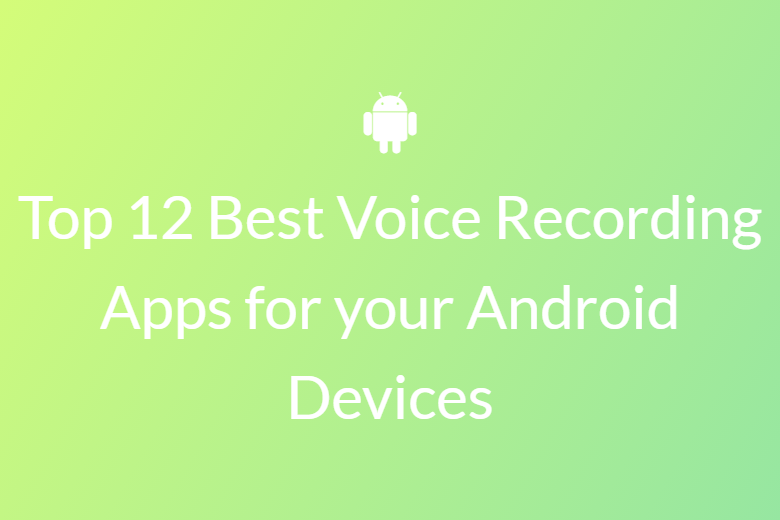 TOP 12 BEST VOICE RECORDING APPS FOR YOUR ANDROID DEVICES