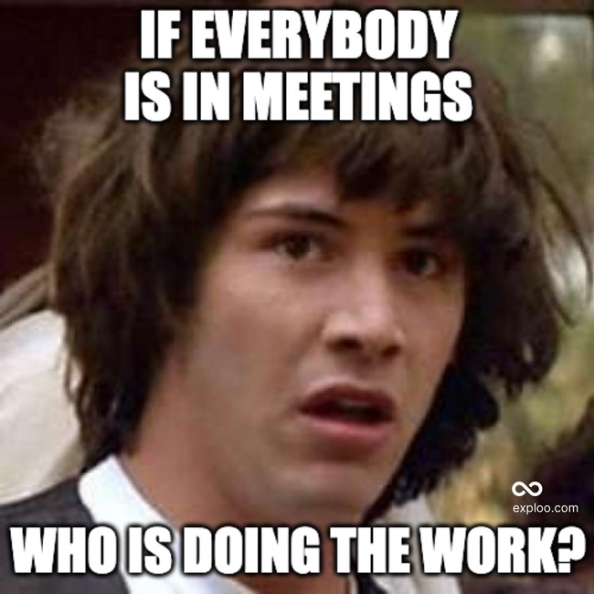 When everybody is in meetings who is doing the work?
