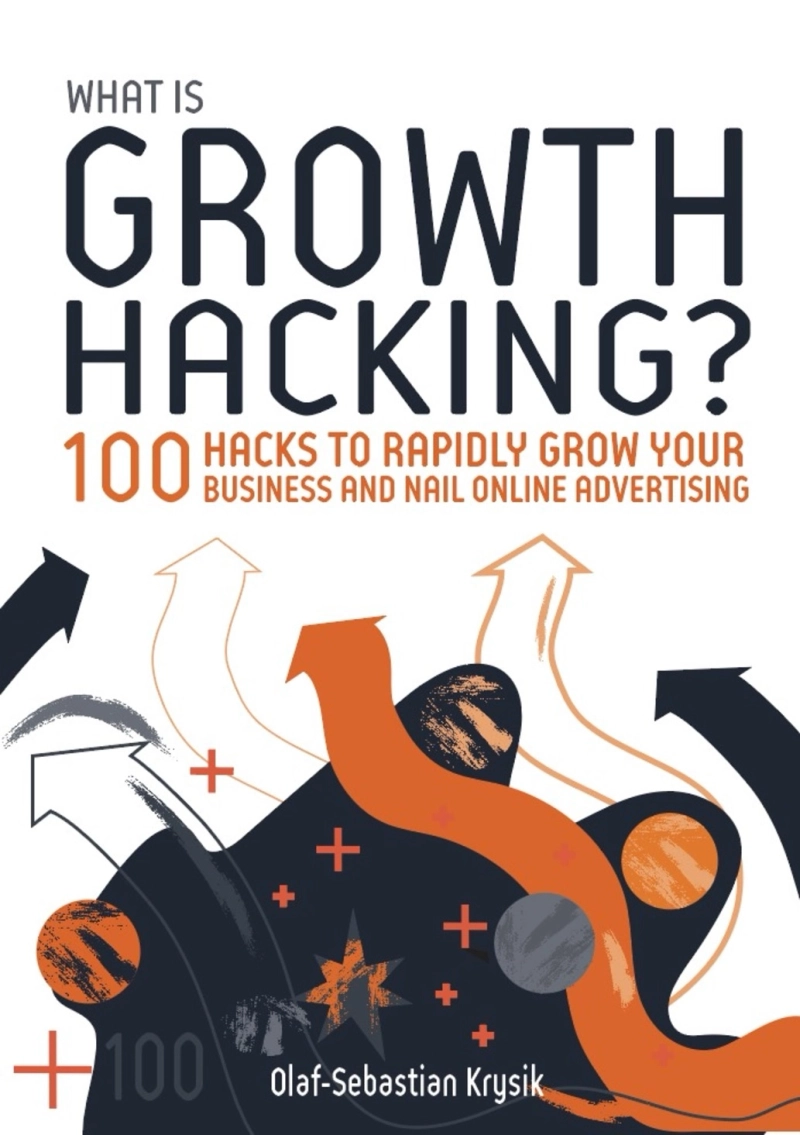 What is Growth Hacking? 100 hacks to rapidly grow your business and nail online advertising