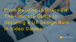 From Resume to Interview: The Ultimate Guide to Securing a UX Design Role in Video Games