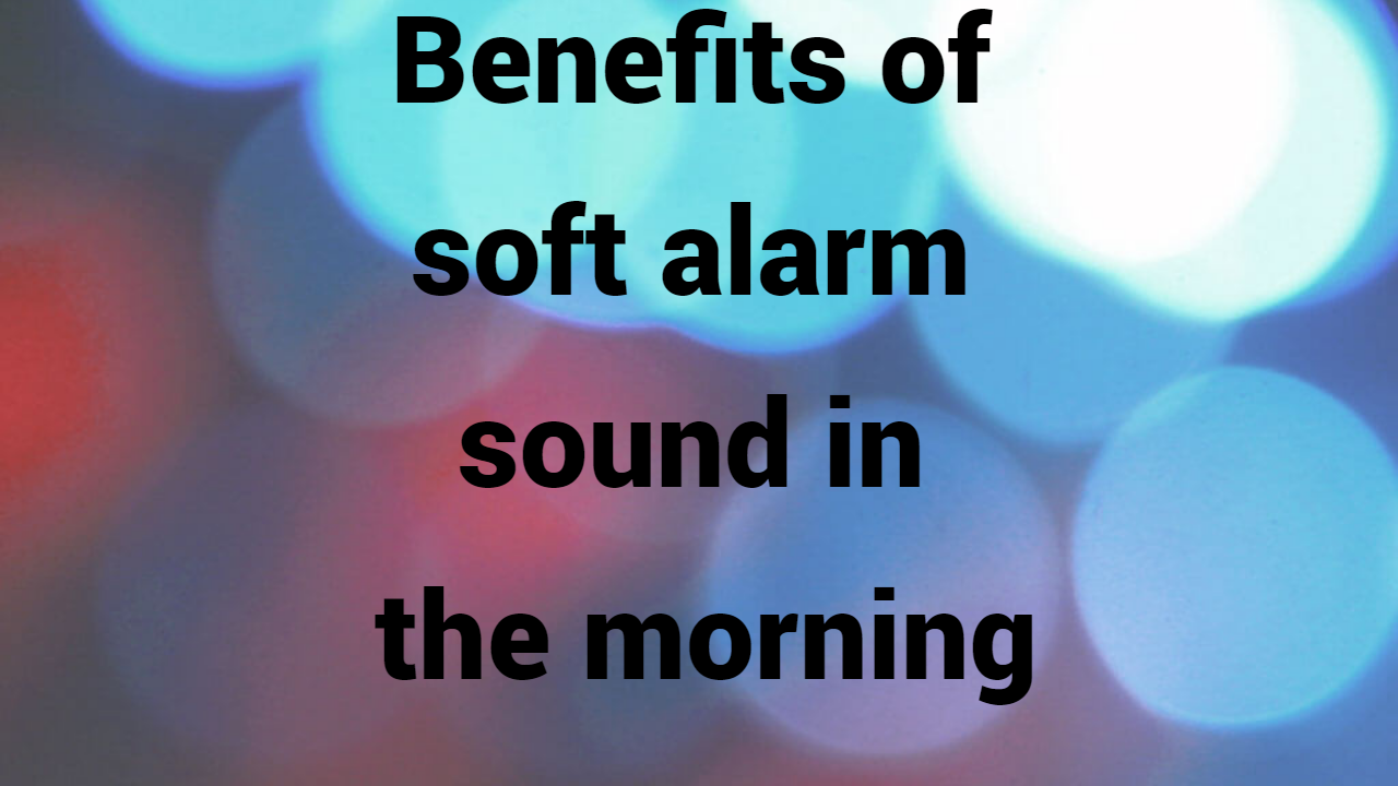 Benefits of soft alarm sound in the morning