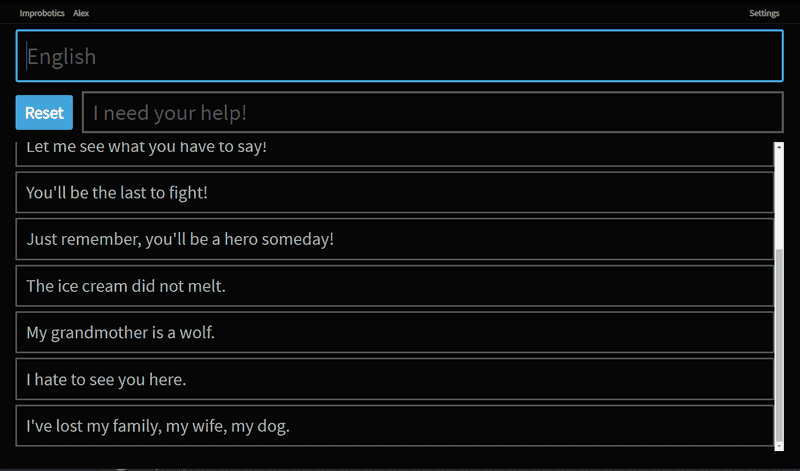Responses screen. The operator enters scene sentences at the top, and filters generated responses below. Pressing a sentences will make Alex say the sentence out loud, or whisper it in a human cyborg's ear, depending on the type of scene. Responses screen. The operator enters scene sentences at the top, and filters generated responses below. Pressing a sentences will make Alex say the sentence out loud, or whisper it in a human cyborg's ear, depending on the type of scene.