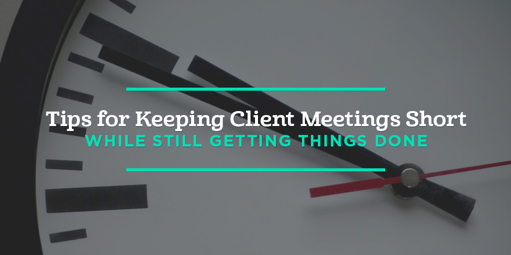 6 Tips for Keeping Client Meetings Short While Still Getting Things Done
