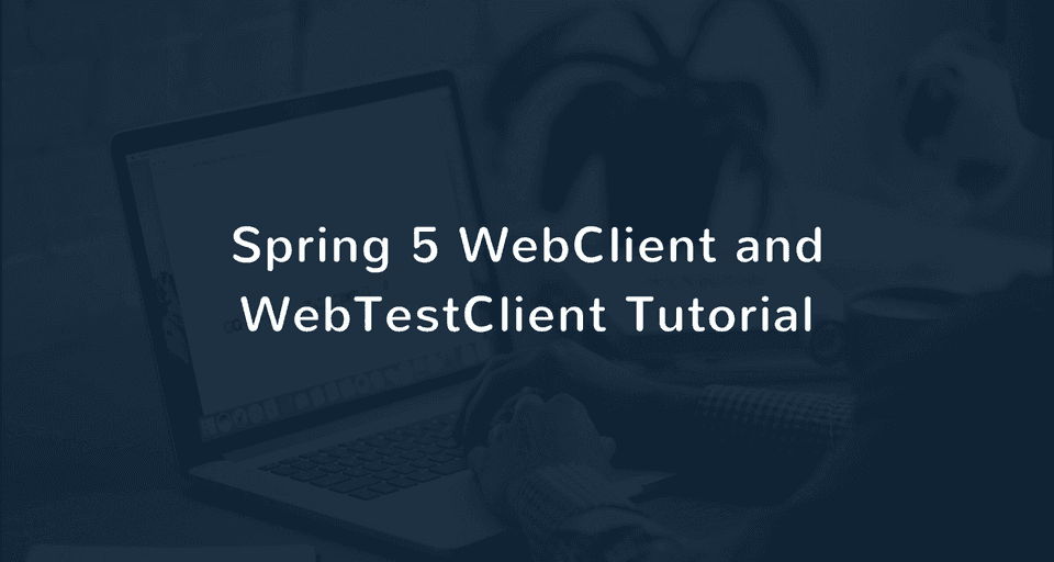 Spring 5 WebClient and WebTestClient Tutorial with Examples