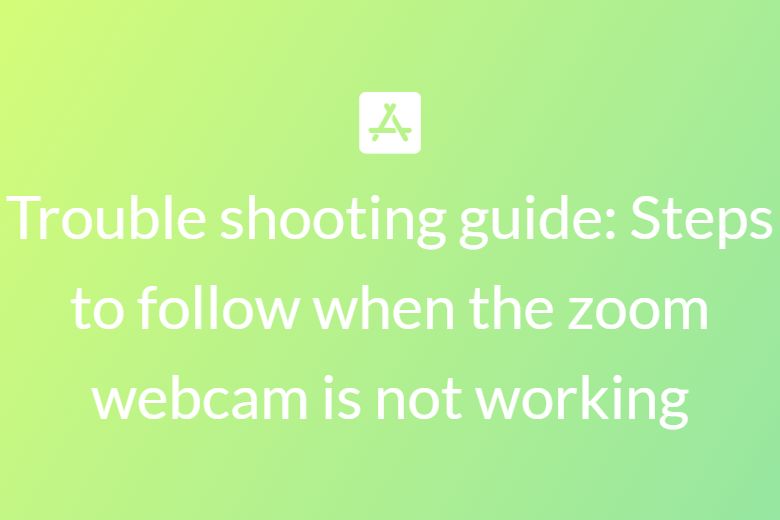 Trouble shooting guide: Steps to follow when the zoom webcam is not working