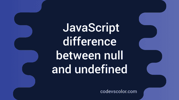 Difference Between Null And Undefined In JavaScript - CodeVsColor