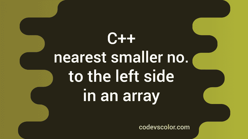 C++ program to find the nearest smaller number to the left side in an ...