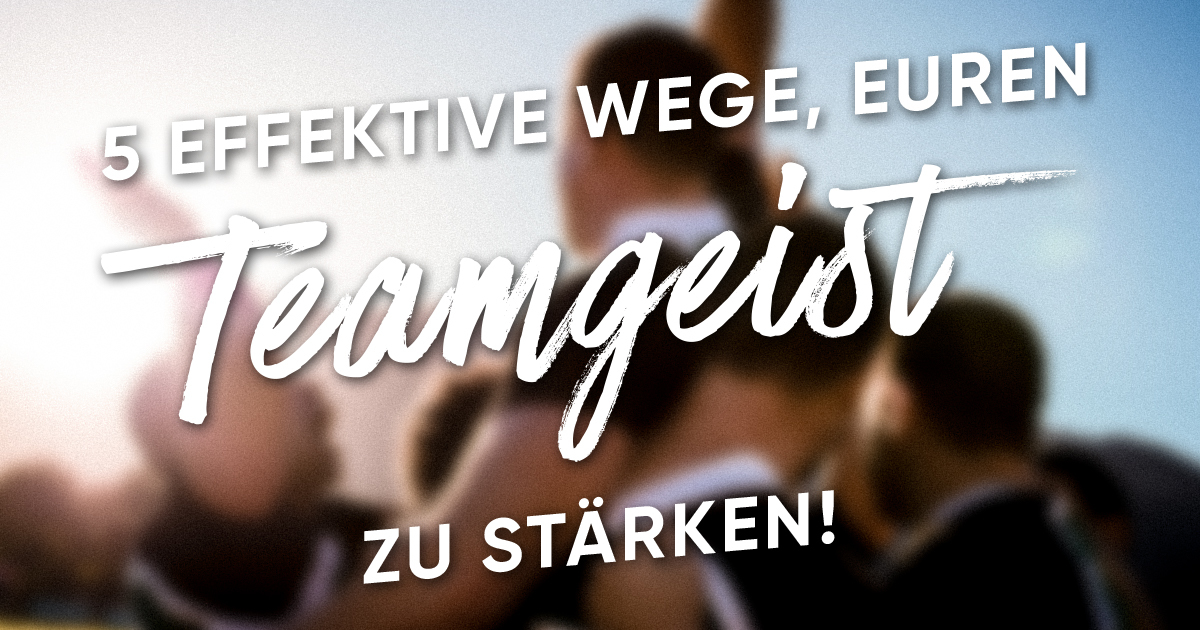 Das eigene Team stärken aber wie? 5 effektive Wege!