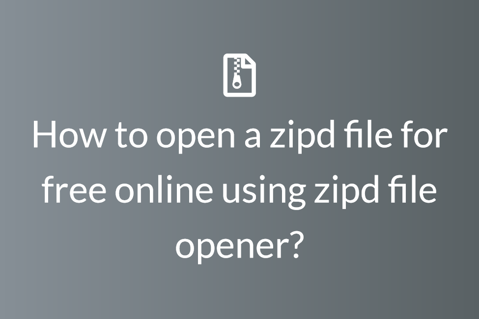 How to open a zipd file for free online using zipd file opener?