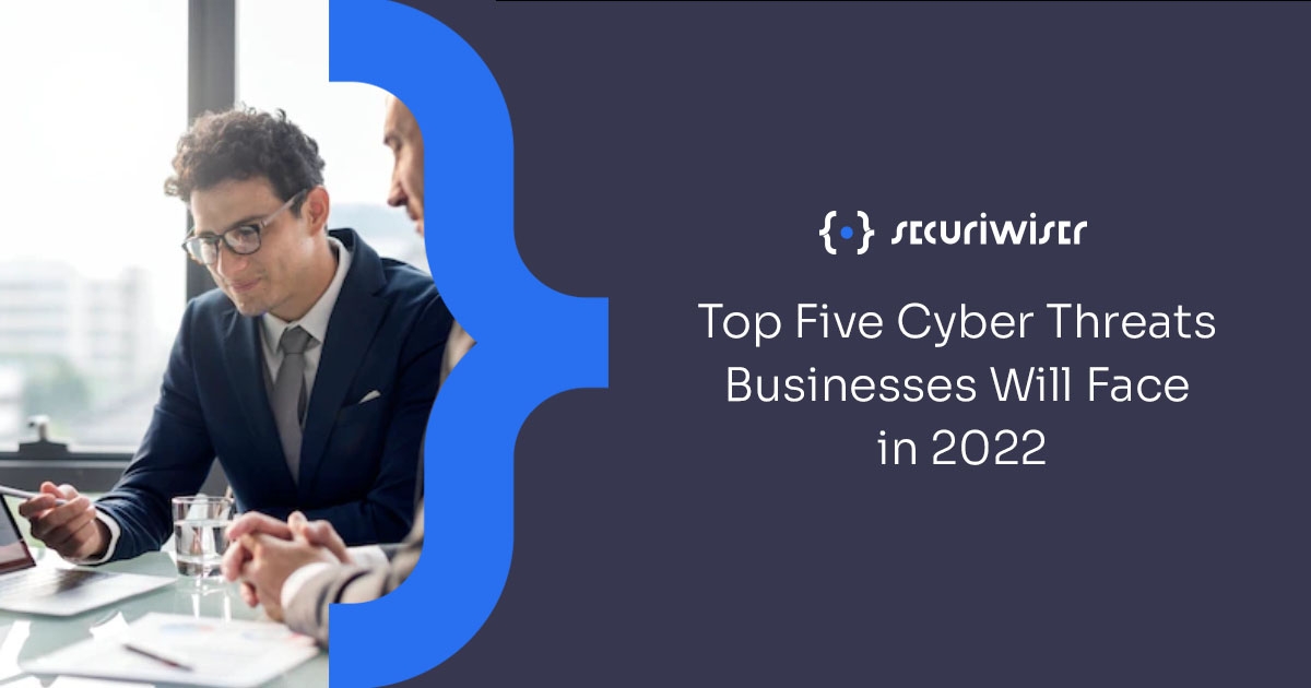 Top Five Cyber Threats Businesses Will Face in 2022