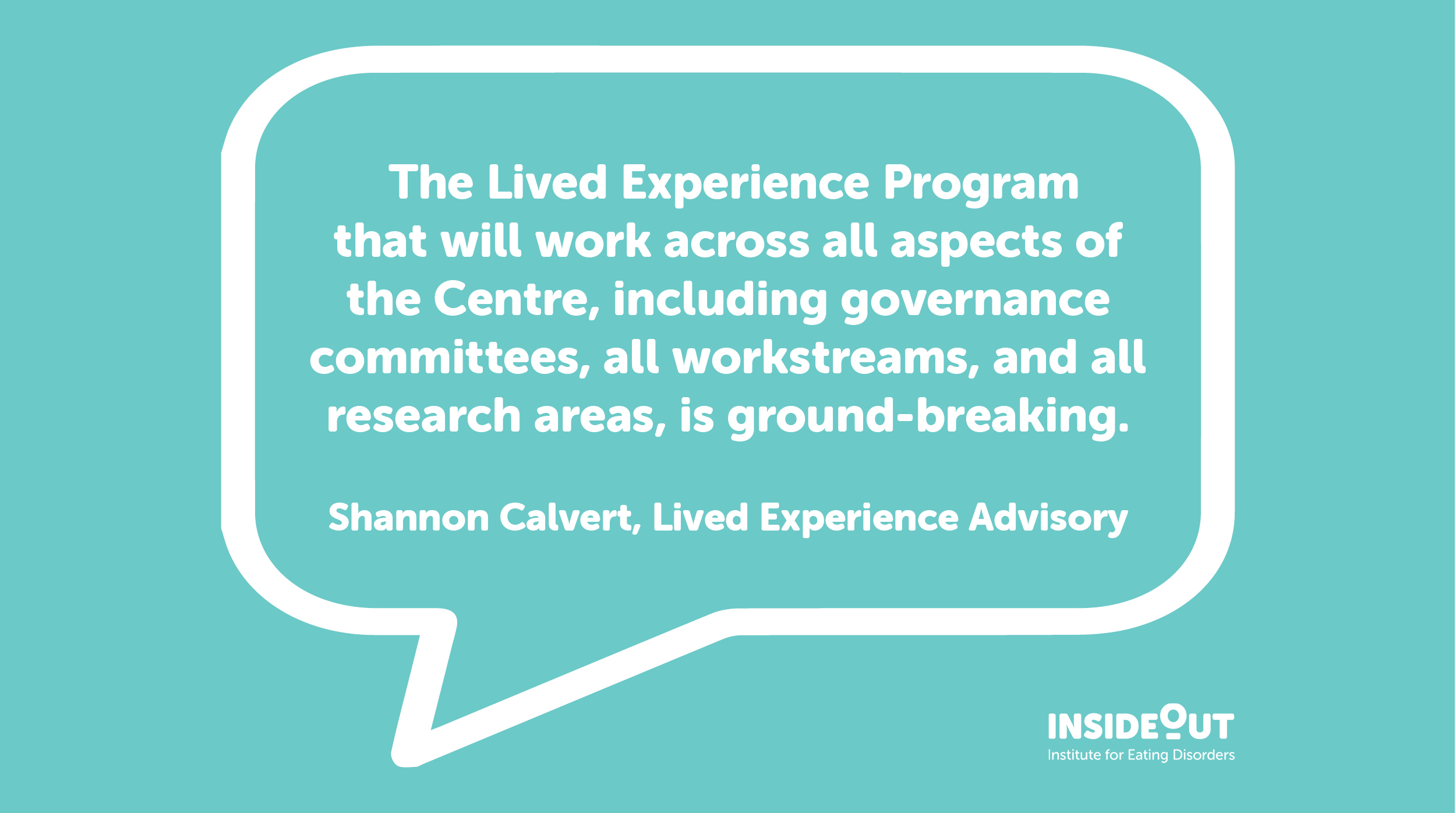Lived experience advisor Shannon Calvert said, "The Lived Experience Program that will work across all aspects of the Centre, including governance committees, all workstreams, and all research areas, is ground-breaking."