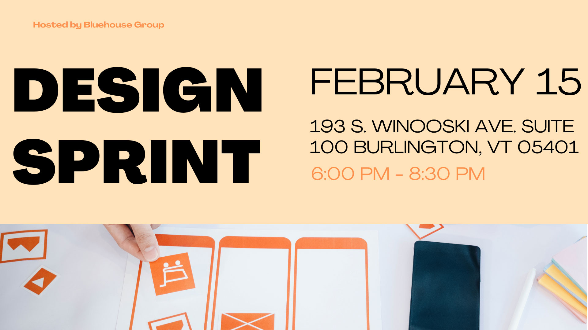 A cover image for an event. The left side of the image reads “DESIGN SPRINT” in large bold text with “Hosted by Bluehouse Group” above it. On the right side of the image reads “February 11th” with Bluehouse Group’s address underneath “193. South Winooski Ave. Suite 100 Burlington, VT 05401” with the time 6:00 PM - 8 PM.