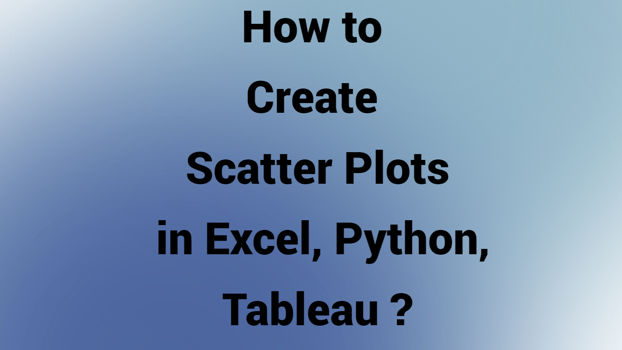 How to Create Scatter Plots in Excel, Python, Tableau?