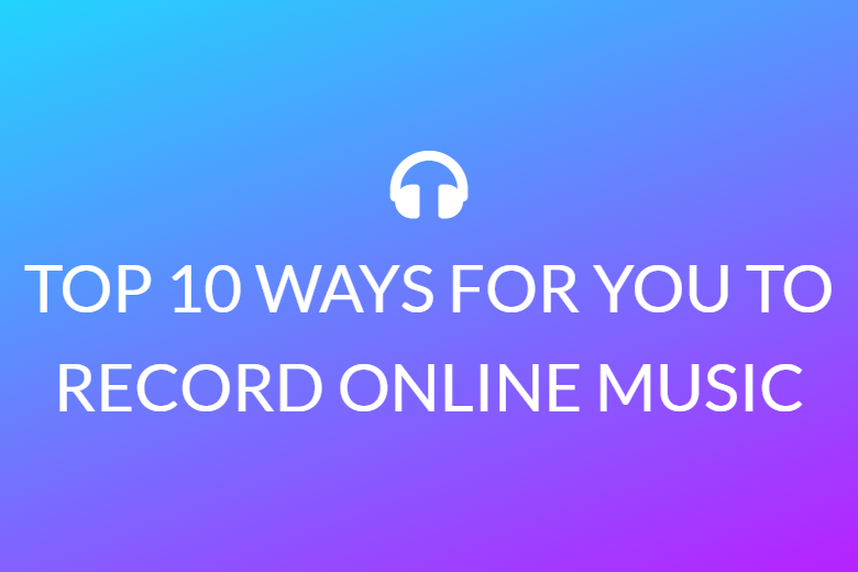 TOP 10 WAYS FOR YOU TO RECORD ONLINE MUSIC