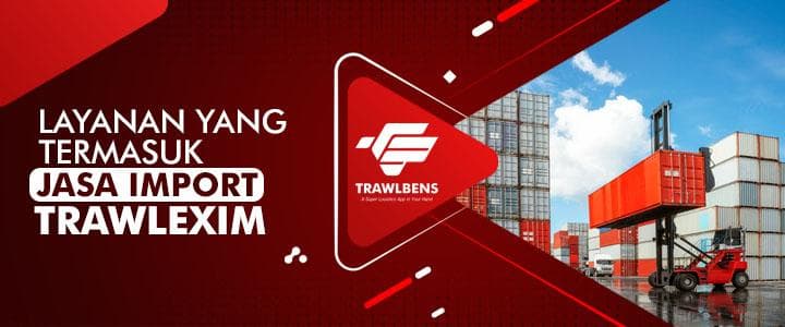 Layanan Yang Termasuk ke Dalam Jasa Import TrawlExim
