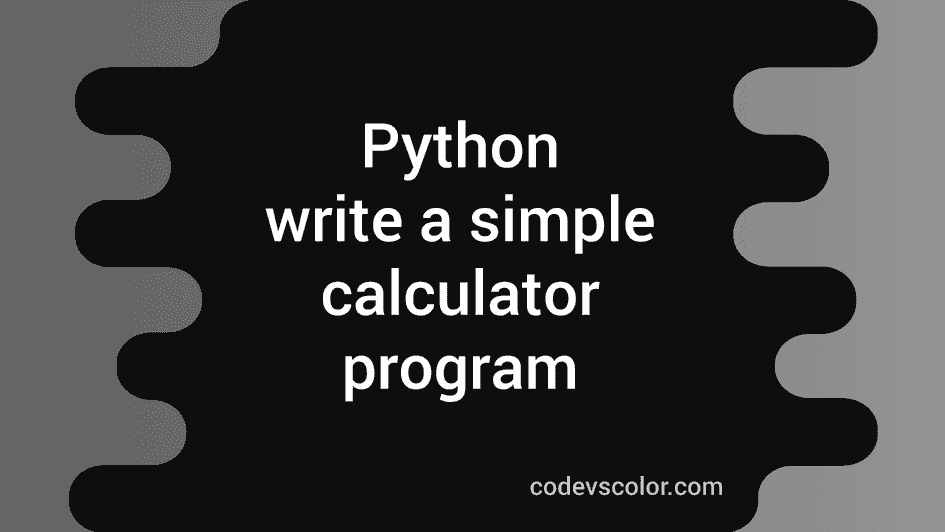 Write a simple calculator program in Python 3 - CodeVsColor