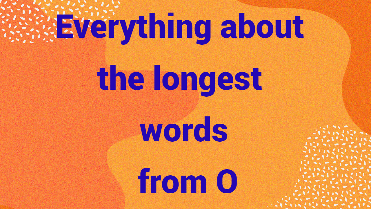 Everything about the longest words from O