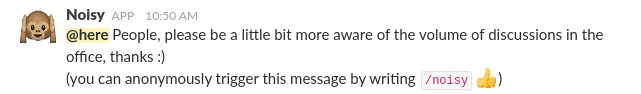 Noisy, the awareness-creating-Slackbot, asking people to tune it down a little after someone issued a particular slack command anonymously