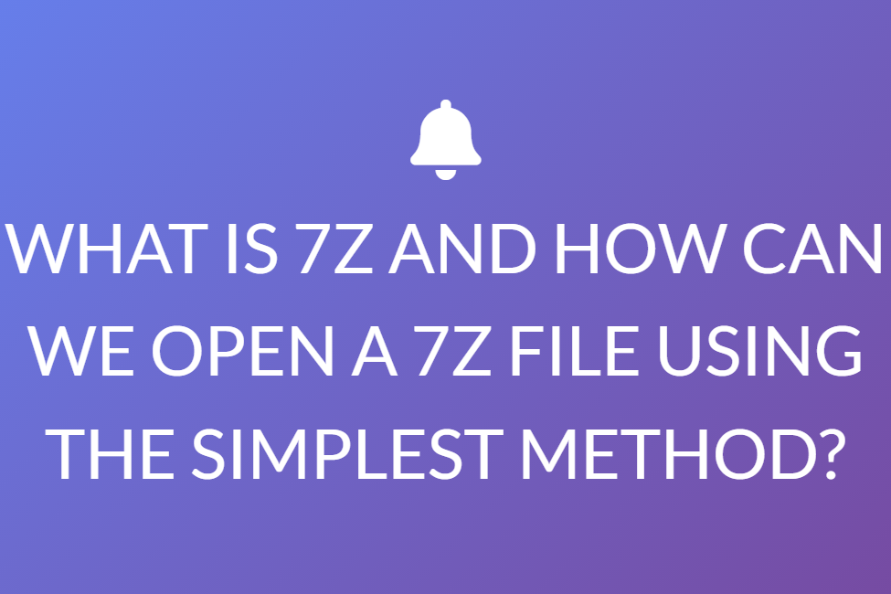 WHAT IS 7Z AND HOW CAN WE OPEN A 7Z FILE USING THE SIMPLEST METHOD?