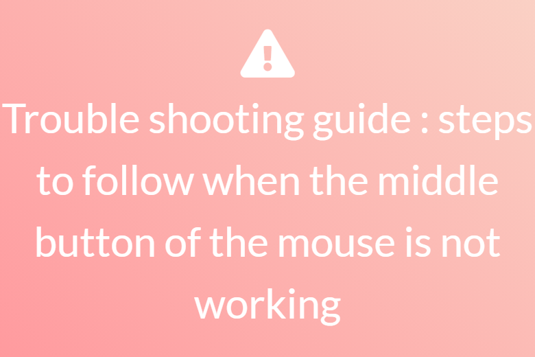 Trouble shooting guide : steps to follow when the middle button of the mouse is not working
