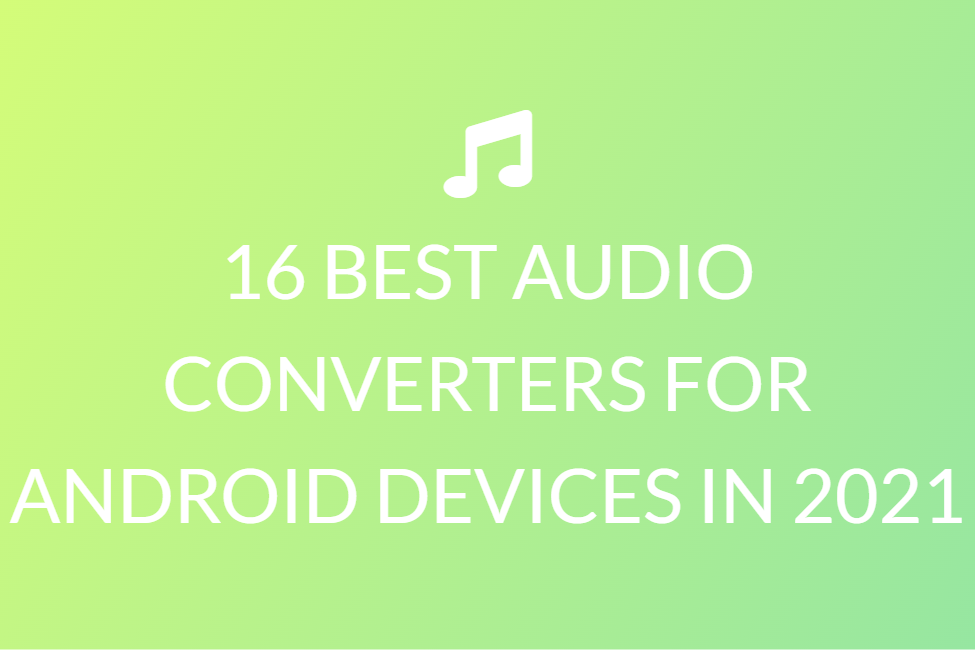 16 BEST AUDIO CONVERTERS FOR ANDROID DEVICES IN 2021