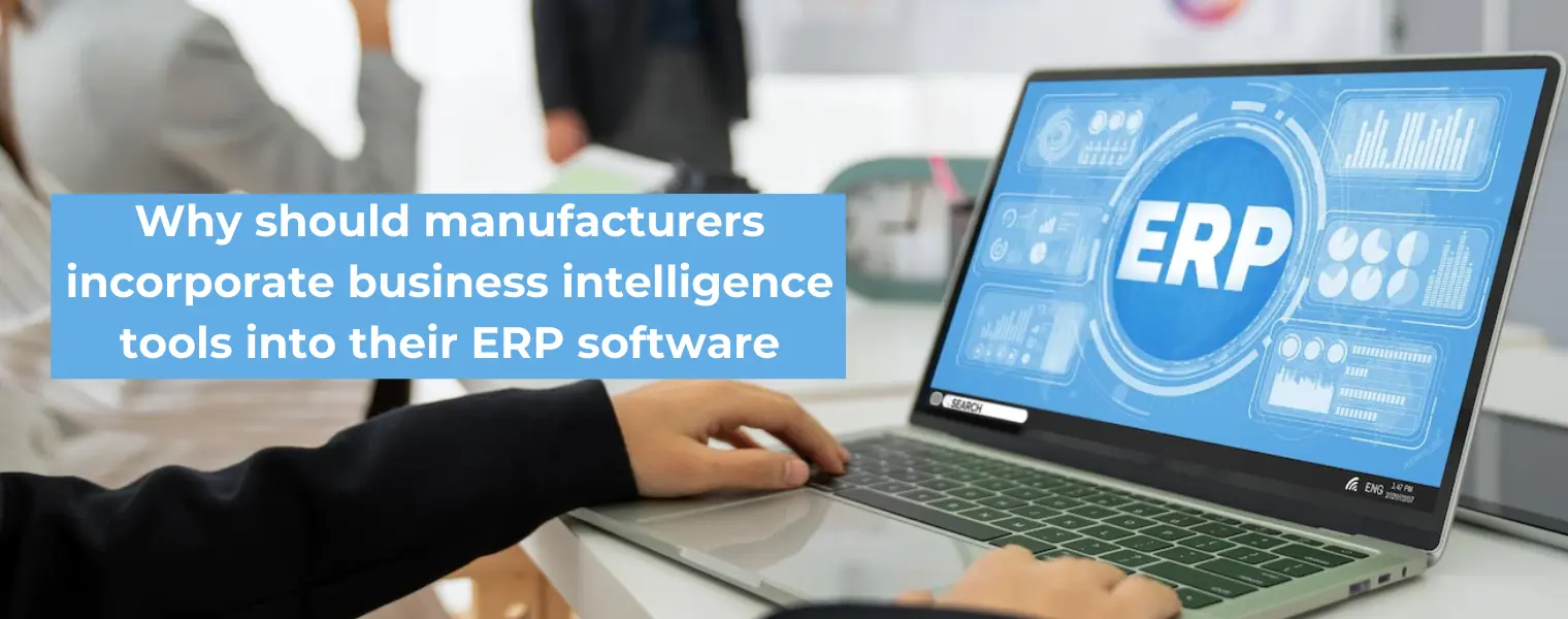 Why should manufacturers incorporate business intelligence tools into their ERP software