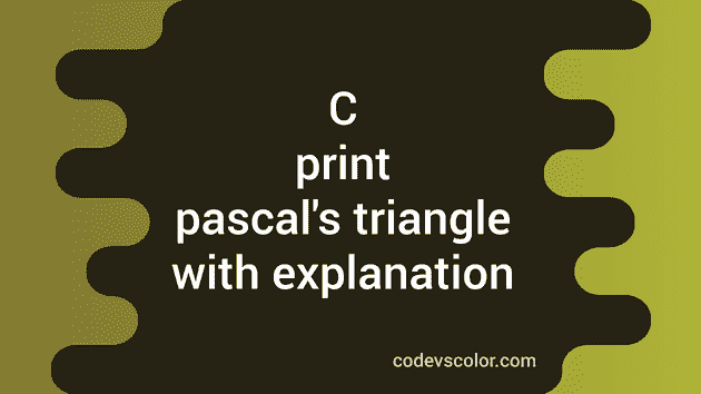 How to print a pascal's triangle in C with explanation - CodeVsColor