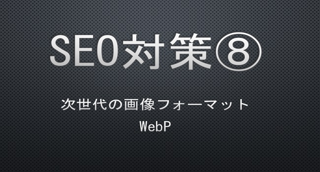 SEO measures⑧ Webp -次世代の画像フォーマット「Webp」のメリットと変換方法-