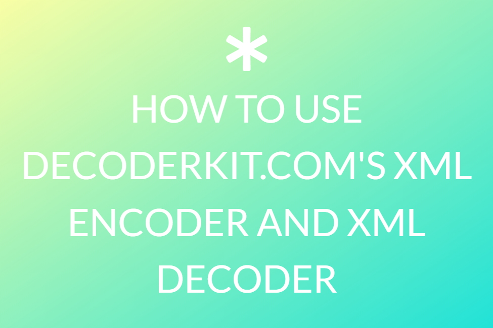 HOW TO USE DECODERKIT.COM'S XML ENCODER AND XML DECODER