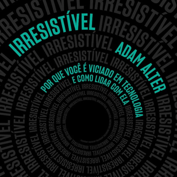 capa do livro Irresistível: Por que você é viciado em tecnologia e como lidar com ela de Adam Alter