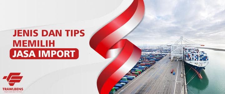 Jenis & Tips Memilih Jasa Import