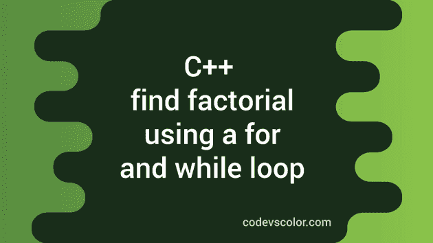 Find the factorial in C++ using a for and while loop - CodeVsColor