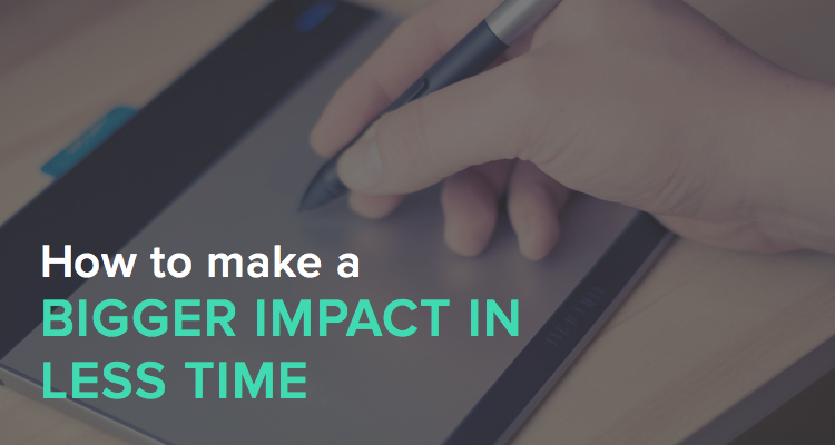 How to make a Bigger Impact in Less Time for Less Money