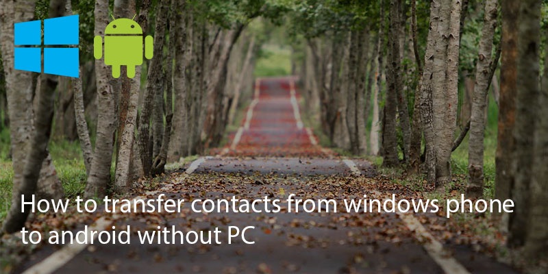 How To Transfer Contacts From Windows Phone To Android Without PC