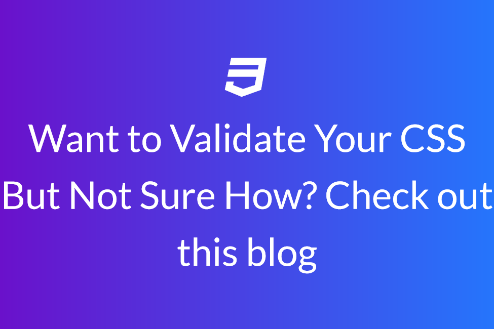 Want to Validate Your CSS But Not Sure How? Check out this blog